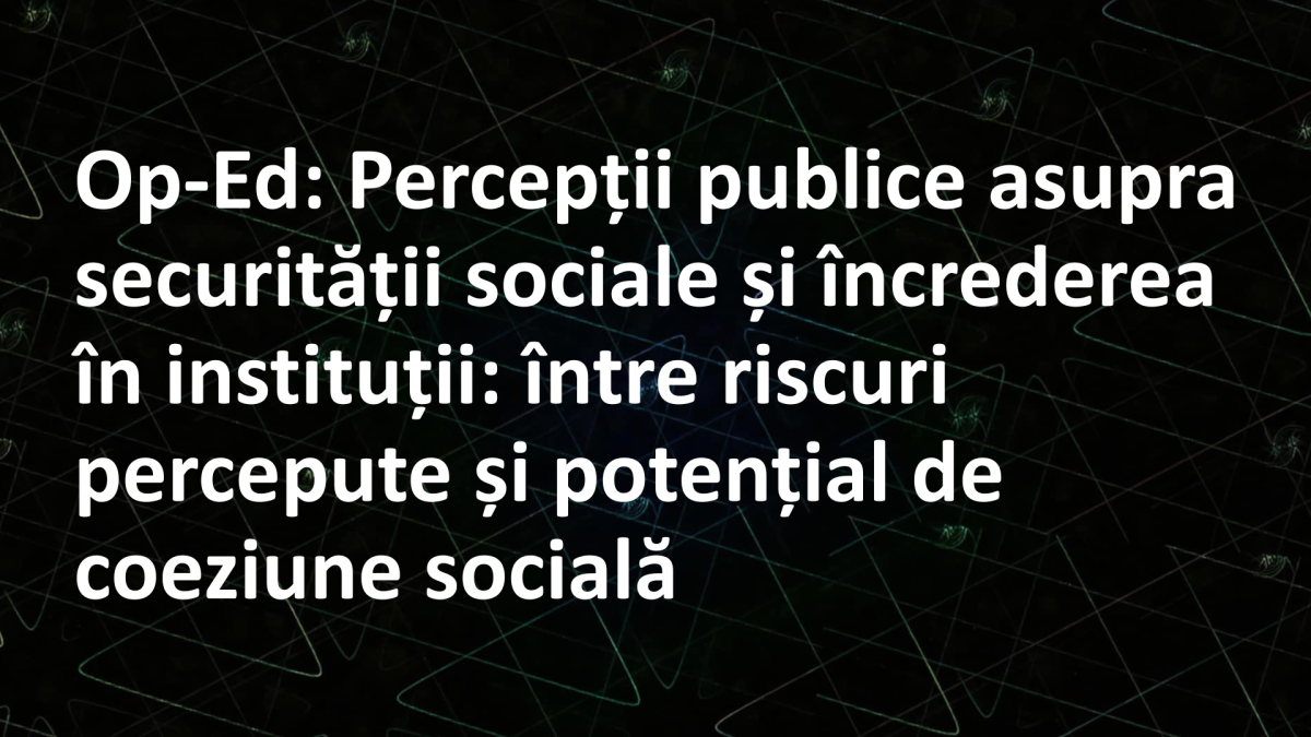 Op-Ed: Percepții publice asupra securității sociale și încrederea în instituții: între riscuri percepute și potențial de coeziune socială